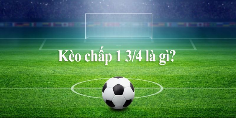 Kèo chấp 1 3/4 là gì?